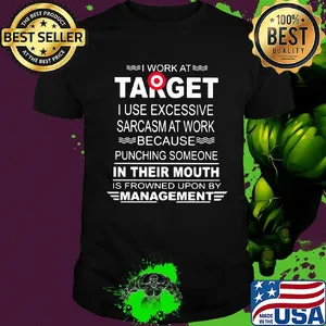 I work at target i use excessive sarcasm at work because punching someone in their mouth is frowned upon by management shirt