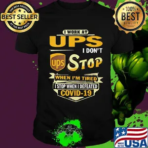 I work at ups i don't stop when i'm tired i stop when i defeated covid-19 shirt