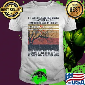 If I could get another chance another walk another dance with him I'd play a song that would never ever end father's day vintage shirt