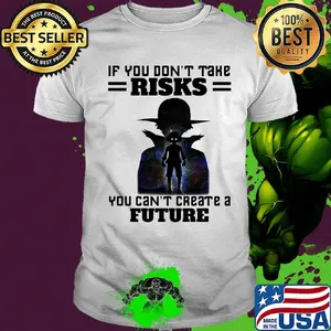 If You Don't Take Risks You Can't Create A Future Shirt