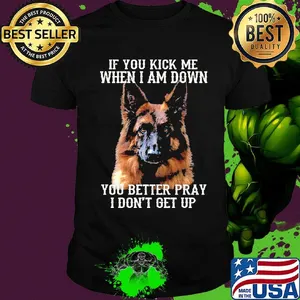 If You Kick Me When I Am Down You Better Pray I Don't Get Up Deutscher Schaferhund Shirt