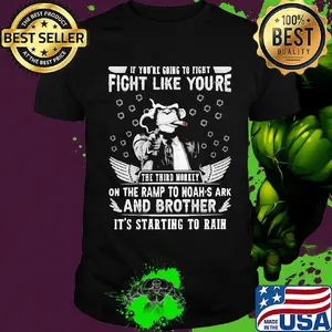 if you're going to fight fight like you're the third monkey on the ramp to noah's ark and brother it's starting to rain shirt