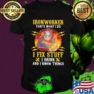 Iron worker that's what I do I fix stuff I drink and I know things shirt