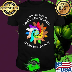 It Is In Your Hands To Create A Better World For All Who Live In It Shirt