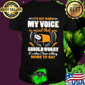 It's not when my voice is raised that you should worry more to say shirt