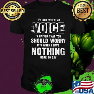 It's not when my voice is raised that you should worry nothing more to say shirt