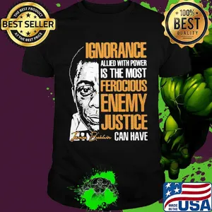 James baldwin ignorance allied with power is the most ferocious enemy justice can have signature shirt
