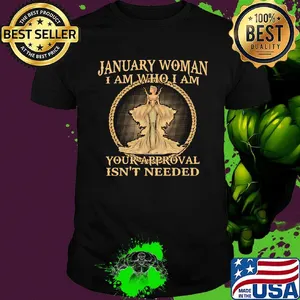 January Woman I Am who I Am Your Ppproval Isn't Needed Shirt