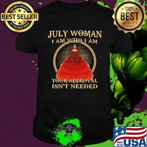 July Woman I Am Who I Am Your Approval Isn't Needed Shirt