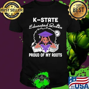 K-state educated queen proud of my roots shirt