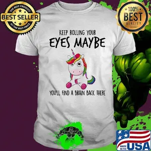 Keep Rolling Your Eyes Maybe You'll Find A Brain Back There Unicorn Shirt