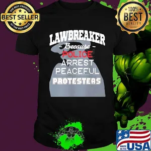 Lawbreaker because police arrest peaceful protesters shirt