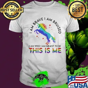 Lgbt unicorn i am brave i am bruised i am who i'm meant to be this is me shirt
