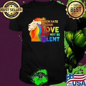 Lion when hate is loud love must not be silent shirt