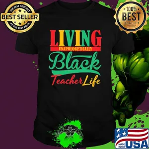 Living unapologetically black teacher life shirt