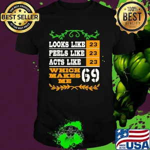 Looks like 23 feels like 23 acts like 23 which makes me 69 shirt