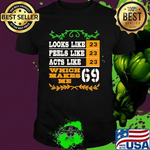 Looks like peels like acts like which makes me 23 69 shirt