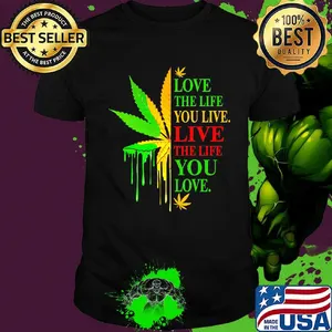 Love The Life You Live Live The Life You Love Marijuana Leaf Color Shirt