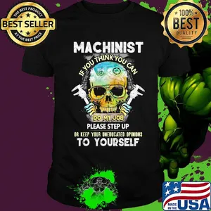 Machinist If You Think You Can Do My Job Please Step Up Or Keep Your Uneducated Opinions To Yourself Skull Shirt