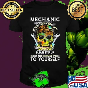 Mechanic If You Think You Can Do My Job Please Step Up Or Keep Your Uneducated Opinions To Yourself Skull Shirt