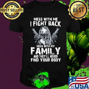 Mess with me I fight back mess with my family and they'll never shirt