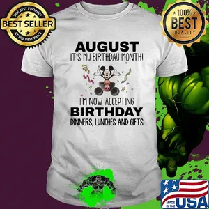 Mickey mouse august it's my birthday month i'm now accepting birthday dinners lunches and gifts shirt