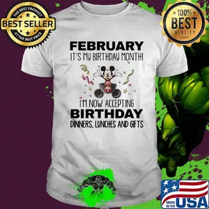 Mickey mouse february it's my birthday month i'm now accepting birthday dinners lunches and gifts shirt