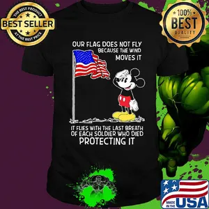Mickey our flag does not fly because the wind moves it flies with the last breath of each soldier who died protecting it independence day shirt