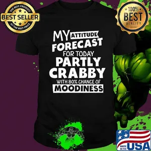 My Attitude Forecast For Today Partly Crabby With 80% Chance Of Moodiness Shirt