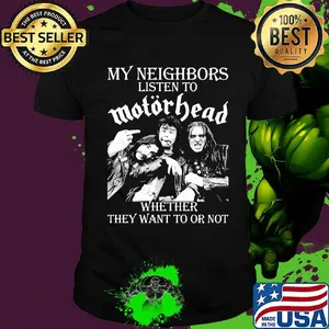 My neighbors listen to motorhead band whether they want to or not shirt
