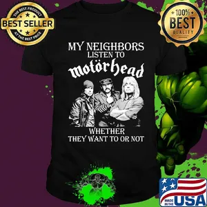 My neighbors listen to motorhead whether they want to or not shirt