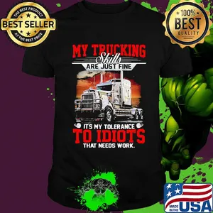 My trucking skills are just fine it's my tolerance to idiots shirt