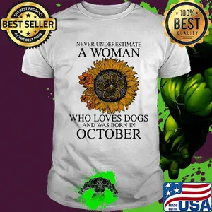 Never underestimate a woman who loves paw dogs and was born in october sunflower shirt
