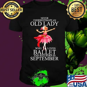 Never underestimate an old lady who loves ballet and was born in september shirt