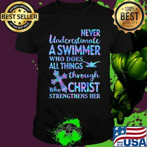 Never Underetimate A Swimmer Who Does All Things Through Who Christ Strengthens Her Swimming Shirt