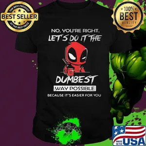 No you're right let's do it the dumbest way possible Deadpool shirt