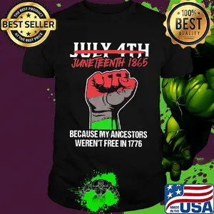 Not july 4th juneteenth 1865 because my ancestors weren't free in 1776 fist hand shirt