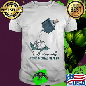 Nothing is worth your mental health watering the brain shirt