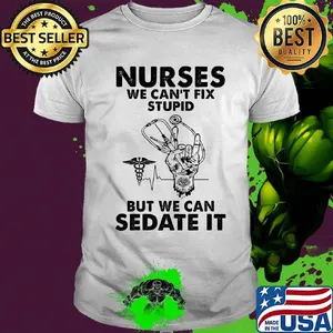 Nurses we can't fix stupid but we can sedate it shirt