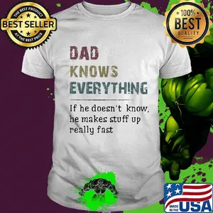 Official dad knows everything if he doesn't know he makes stuff up really fast shirt