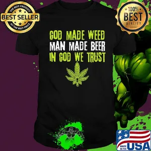 Official god made weed man made beer in god we trust shirt