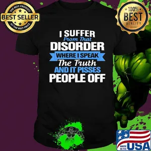 Official I Suffer From That Disorder Where I Speak The Truth And It Pisses People Off Shirt