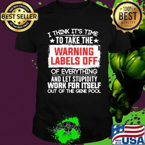 Official I Think It’s Time To Take The Warning Labels Off Of Everything And Let Stupidity Work For Itself Out Of The Gene Pool Shirt