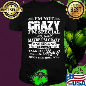 Official I’m Not Crazy I’m Special No Wait Maybe I’m Crazy One Second I Have To Talk To Myself About This Hold On Shirt