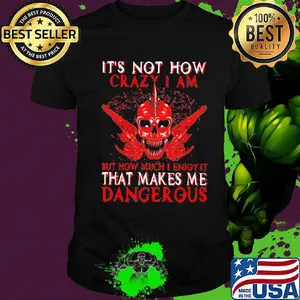 Official It's Not How Crazy I Am But How Much I Enjoy It That Makes Me Dangerous Shirt