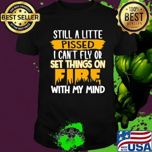 Official Still A Little Pissed I Can’t Fly Or Set Things On Fire With My Mind Shirt