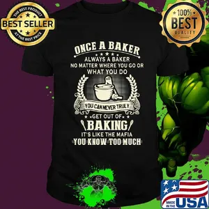 Once a baker always a baker no matter where you go or what you go you can never truly get out of baking it's like the mafia shirt