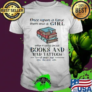 Once upon a time there was a girl who really loved book and had tattoos it was me the end shirt