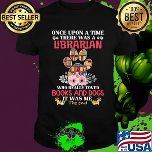 Once upon a time there was a librarian who really loved books and paw dogs it was me the end flowers shirt