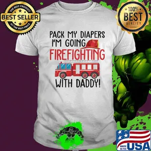 Pack my diapers I'm going firefighting with daddy shirt